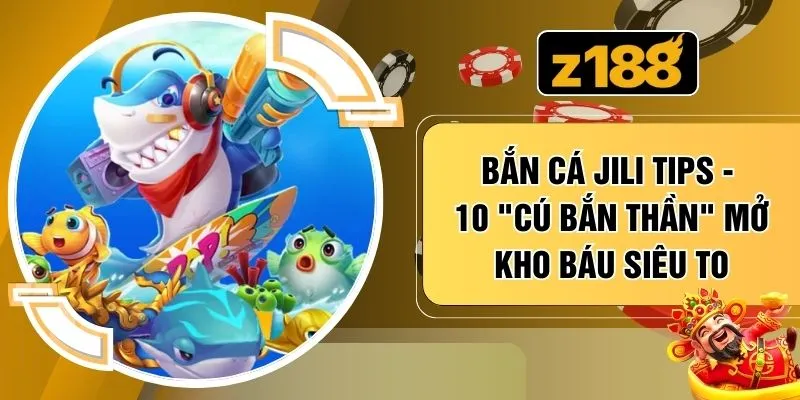 Bắn Cá Jili Tips - 10 "Cú Bắn Thần" Mở Kho Báu Siêu To