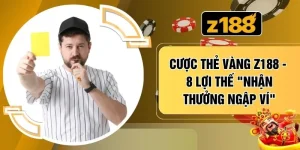 Cược Thẻ Vàng Z188 - 8 Lợi Thế "Nhận Thưởng Ngập Ví"